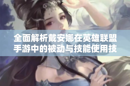 全面解析戴安娜在英雄聯(lián)盟手游中的被動(dòng)與技能使用技巧