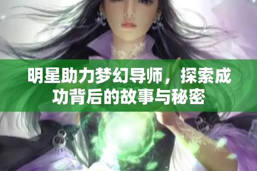 明星助力夢(mèng)幻導(dǎo)師,探索成功背后的故事與秘密 明星助力夢(mèng)幻導(dǎo)師,探索成功背后的故事與秘密