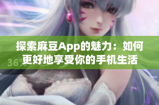 探索麻豆App的魅力：如何更好地享受你的手機(jī)生活