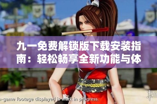 九一免費(fèi)解鎖版下載安裝指南：輕松暢享全新功能與體驗(yàn)