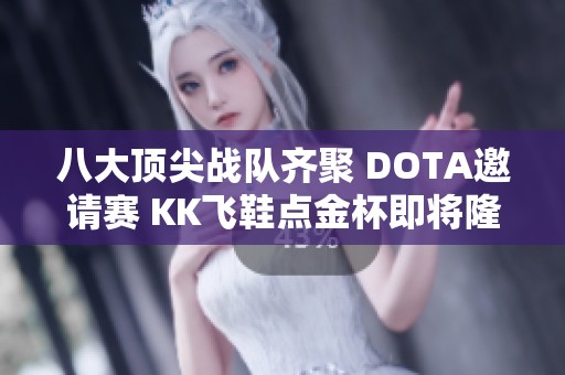 八大頂尖戰(zhàn)隊(duì)齊聚 DOTA邀請(qǐng)賽 KK飛鞋點(diǎn)金杯即將隆重揭幕 八大頂尖戰(zhàn)隊(duì)齊聚 DOTA邀請(qǐng)賽 KK飛鞋點(diǎn)金杯即將隆重揭幕