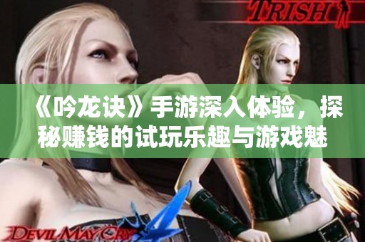 《吟龍訣》手游深入體驗，探秘賺錢的試玩樂趣與游戲魅力所在