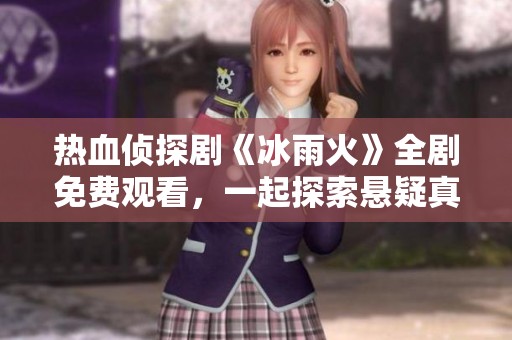 熱血偵探劇《冰雨火》全劇免費(fèi)觀看，一起探索懸疑真相