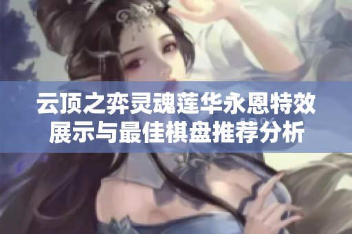 云頂之弈靈魂蓮華永恩特效展示與最佳棋盤推薦分析 云頂之弈靈魂蓮華永恩特效展示與最佳棋盤推薦分析