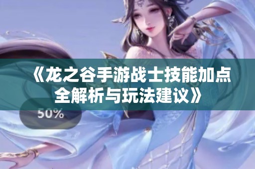 《龍之谷手游戰(zhàn)士技能加點全解析與玩法建議》