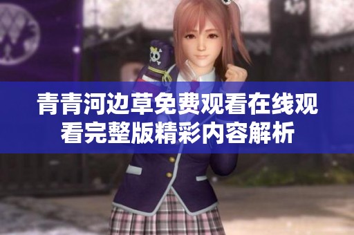 青青河邊草免費(fèi)觀看在線觀看完整版精彩內(nèi)容解析