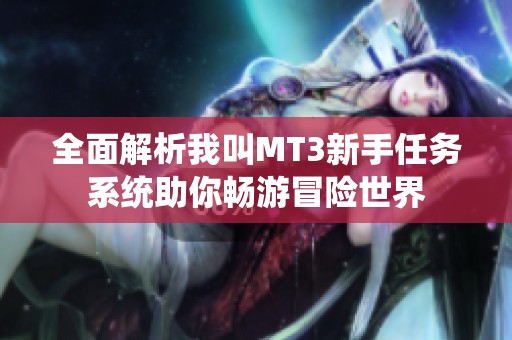 全面解析我叫MT3新手任務(wù)系統(tǒng)助你暢游冒險(xiǎn)世界