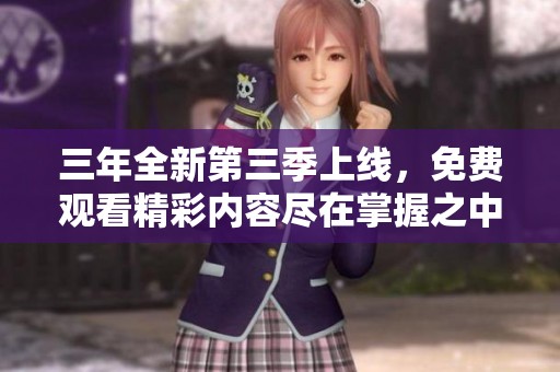 三年全新第三季上線，免費觀看精彩內(nèi)容盡在掌握之中！