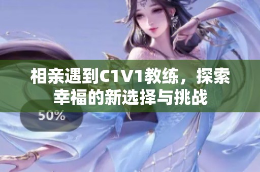 相親遇到C1V1教練，探索幸福的新選擇與挑戰(zhàn)