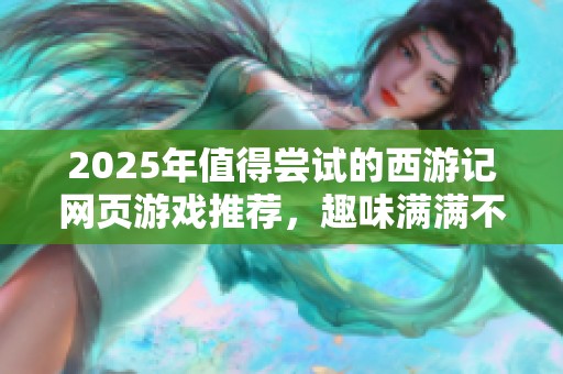 2025年值得嘗試的西游記網(wǎng)頁游戲推薦，趣味滿滿不容錯過