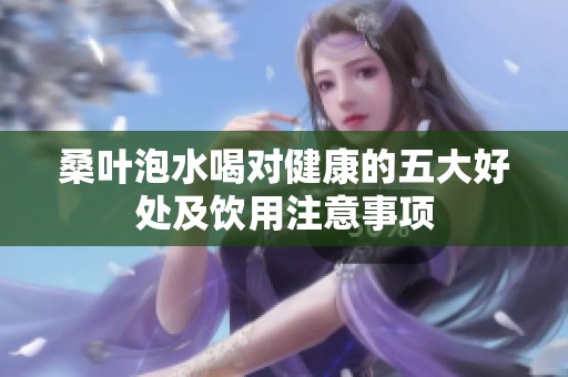桑葉泡水喝對健康的五大好處及飲用注意事項