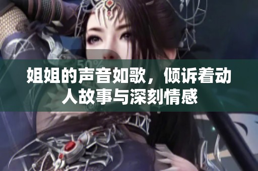 姐姐的聲音如歌，傾訴著動(dòng)人故事與深刻情感