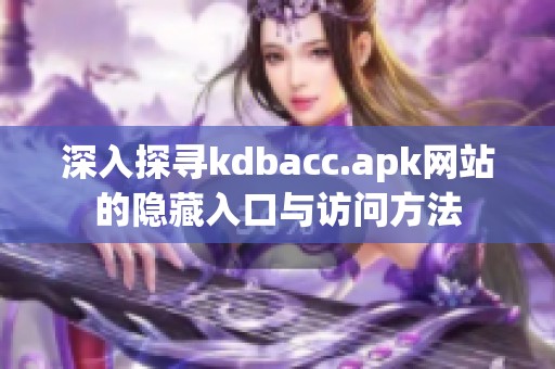 深入探尋kdbacc.apk網(wǎng)站的隱藏入口與訪問方法