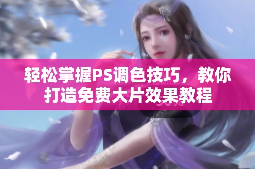 輕松掌握PS調(diào)色技巧，教你打造免費(fèi)大片效果教程