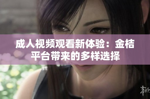 成人視頻觀看新體驗：金桔平臺帶來的多樣選擇