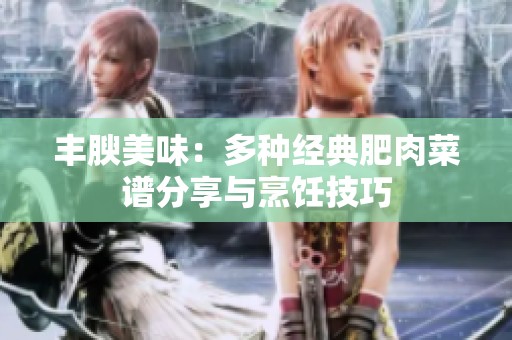 豐腴美味：多種經典肥肉菜譜分享與烹飪技巧