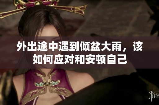 外出途中遇到傾盆大雨，該如何應對和安頓自己