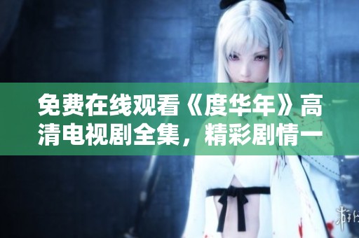 免費(fèi)在線觀看《度華年》高清電視劇全集，精彩劇情一網(wǎng)打盡