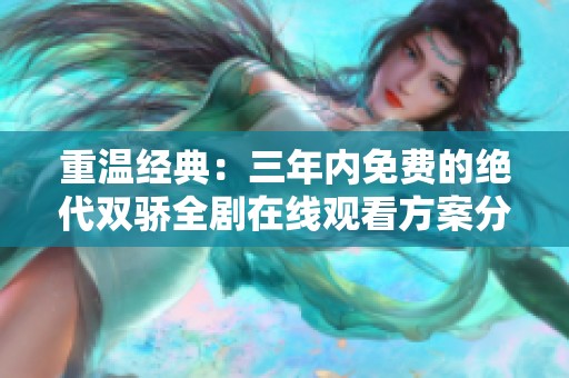 重溫經(jīng)典：三年內(nèi)免費(fèi)的絕代雙驕全劇在線觀看方案分析