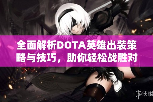 全面解析DOTA英雄出裝策略與技巧，助你輕松戰(zhàn)勝對手