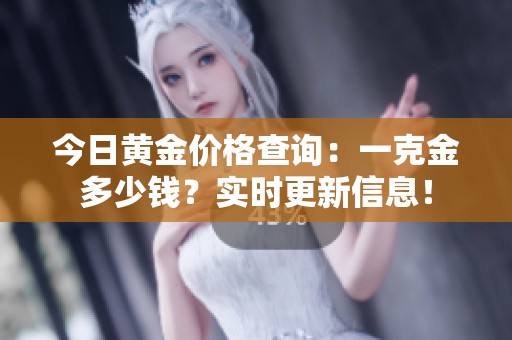 今日黃金價格查詢：一克金多少錢？實時更新信息！