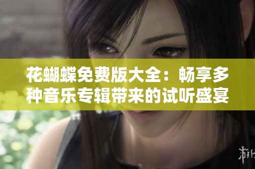 花蝴蝶免費(fèi)版大全：暢享多種音樂專輯帶來的試聽盛宴