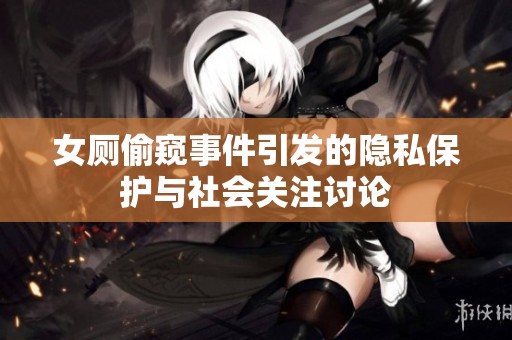 女廁偷窺事件引發(fā)的隱私保護(hù)與社會(huì)關(guān)注討論