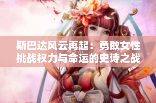 斯巴達風(fēng)云再起：勇敢女性挑戰(zhàn)權(quán)力與命運的史詩之戰(zhàn)