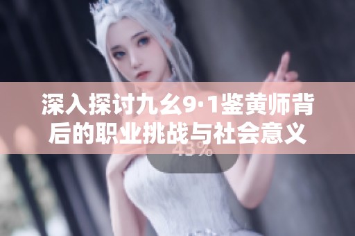 深入探討九幺9·1鑒黃師背后的職業(yè)挑戰(zhàn)與社會意義