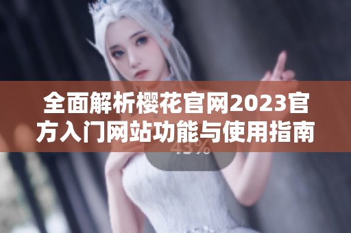 全面解析櫻花官網(wǎng)2023官方入門網(wǎng)站功能與使用指南