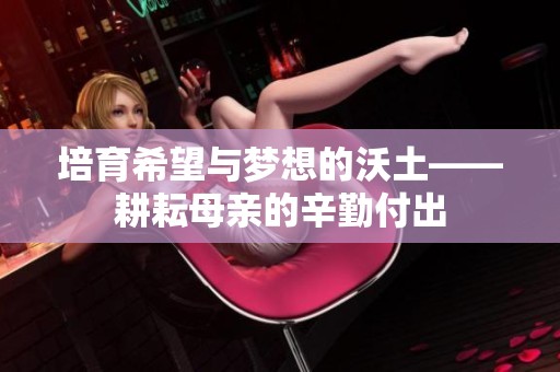 培育希望與夢(mèng)想的沃土——耕耘母親的辛勤付出
