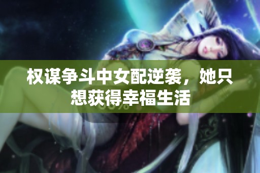 權(quán)謀爭斗中女配逆襲，她只想獲得幸福生活