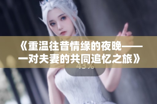 《重溫往昔情緣的夜晚——一對(duì)夫妻的共同追憶之旅》