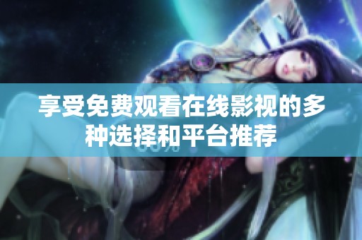 享受免費(fèi)觀看在線影視的多種選擇和平臺(tái)推薦