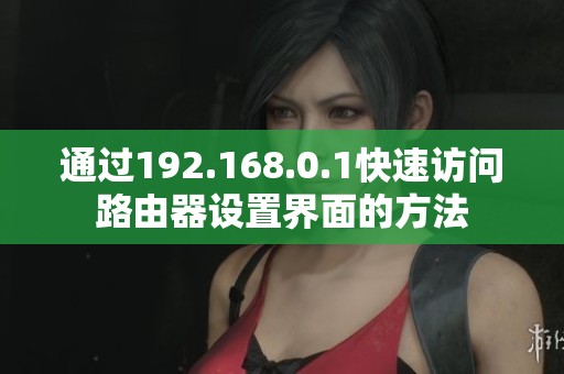 通過(guò)192.168.0.1快速訪(fǎng)問(wèn)路由器設(shè)置界面的方法