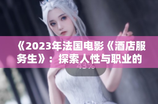 《2023年法國電影《酒店服務生》：探索人性與職業(yè)的交織》