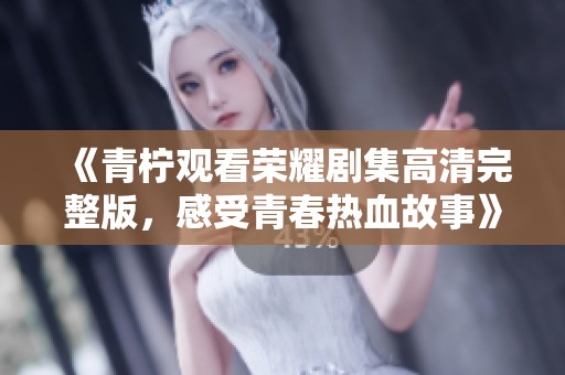 《青檸觀看榮耀劇集高清完整版，感受青春熱血故事》