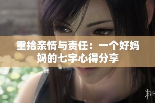 重拾親情與責(zé)任：一個(gè)好媽媽的七字心得分享