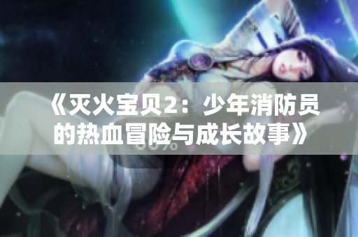 《滅火寶貝2：少年消防員的熱血冒險(xiǎn)與成長故事》