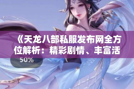 《天龍八部私服發(fā)布網(wǎng)全方位解析：精彩劇情、豐富活動(dòng)與裝備攻略》