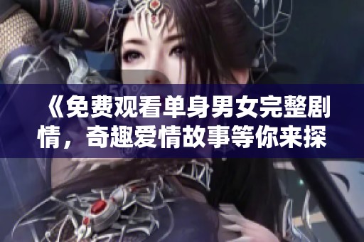 《免費(fèi)觀看單身男女完整劇情，奇趣愛情故事等你來(lái)探索》