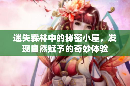 迷失森林中的秘密小屋，發(fā)現(xiàn)自然賦予的奇妙體驗