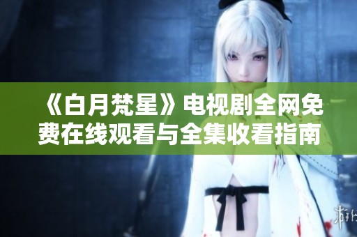 《白月梵星》電視劇全網免費在線觀看與全集收看指南