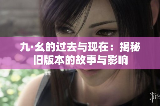九·幺的過去與現(xiàn)在：揭秘舊版本的故事與影響