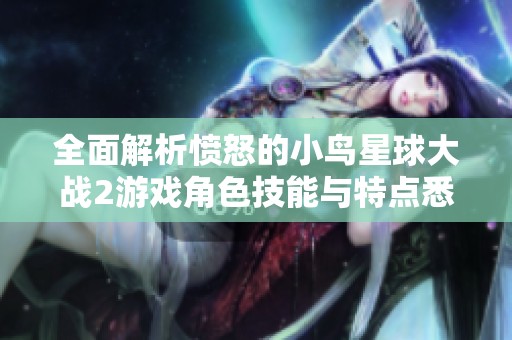全面解析憤怒的小鳥星球大戰(zhàn)2游戲角色技能與特點悉數揭秘