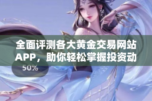 全面評(píng)測(cè)各大黃金交易網(wǎng)站APP，助你輕松掌握投資動(dòng)態(tài)