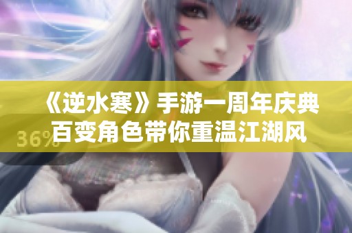 《逆水寒》手游一周年慶典 百變角色帶你重溫江湖風(fēng)云