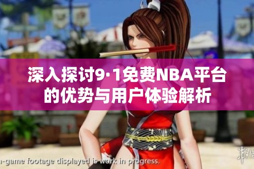 深入探討9·1免費(fèi)NBA平臺(tái)的優(yōu)勢(shì)與用戶體驗(yàn)解析