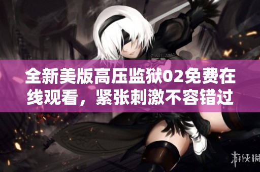 全新美版高壓監(jiān)獄02免費在線觀看，緊張刺激不容錯過