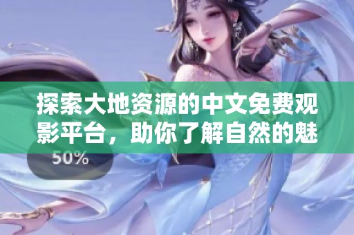 探索大地資源的中文免費觀影平臺，助你了解自然的魅力